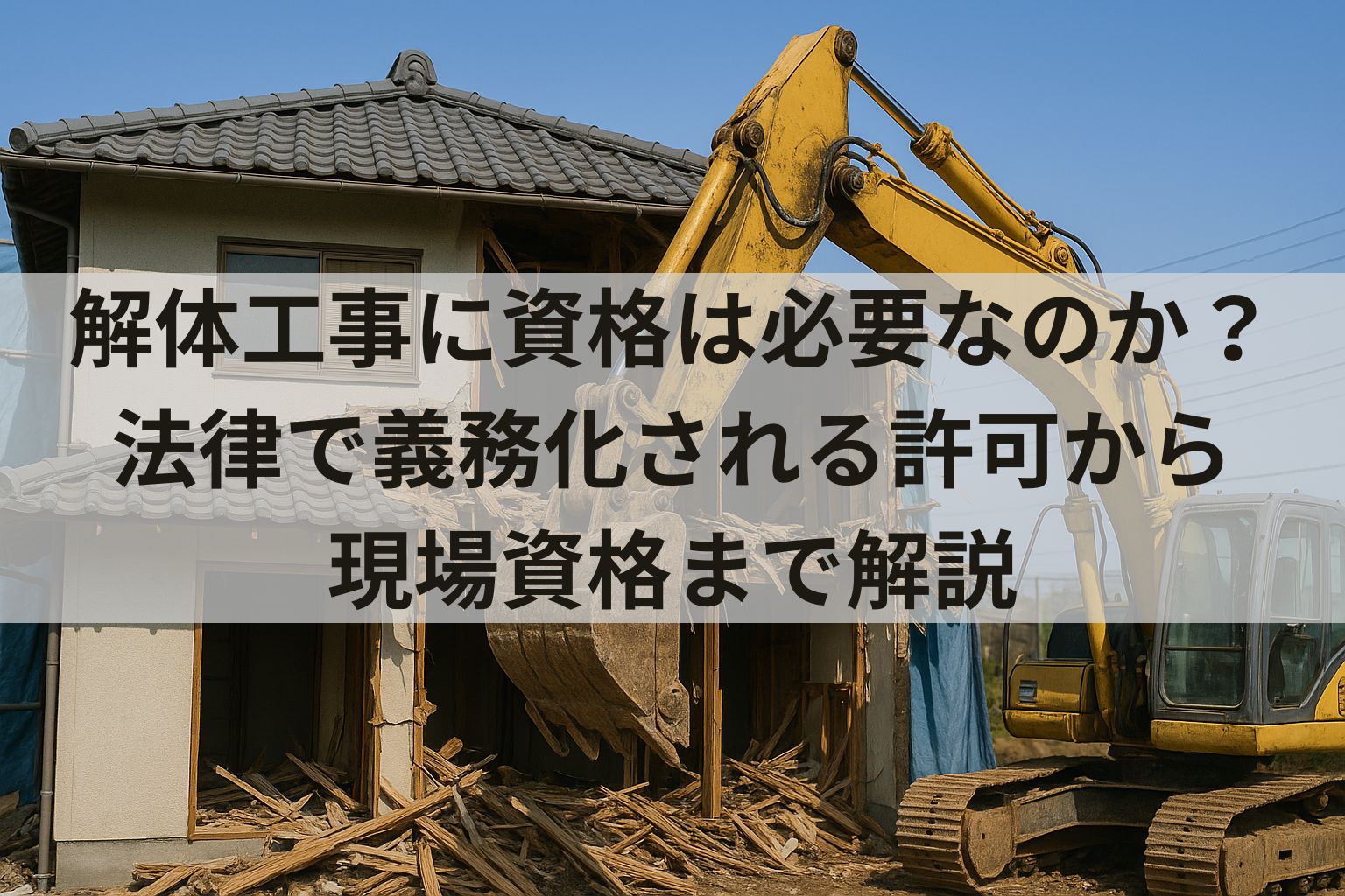 解体工事に資格は必要なのか？法律で義務化される許可から現場資格まで解説
