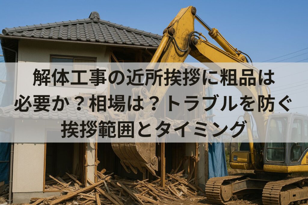解体工事の近所挨拶に粗品は必要か？相場は？トラブルを防ぐ挨拶範囲とタイミング