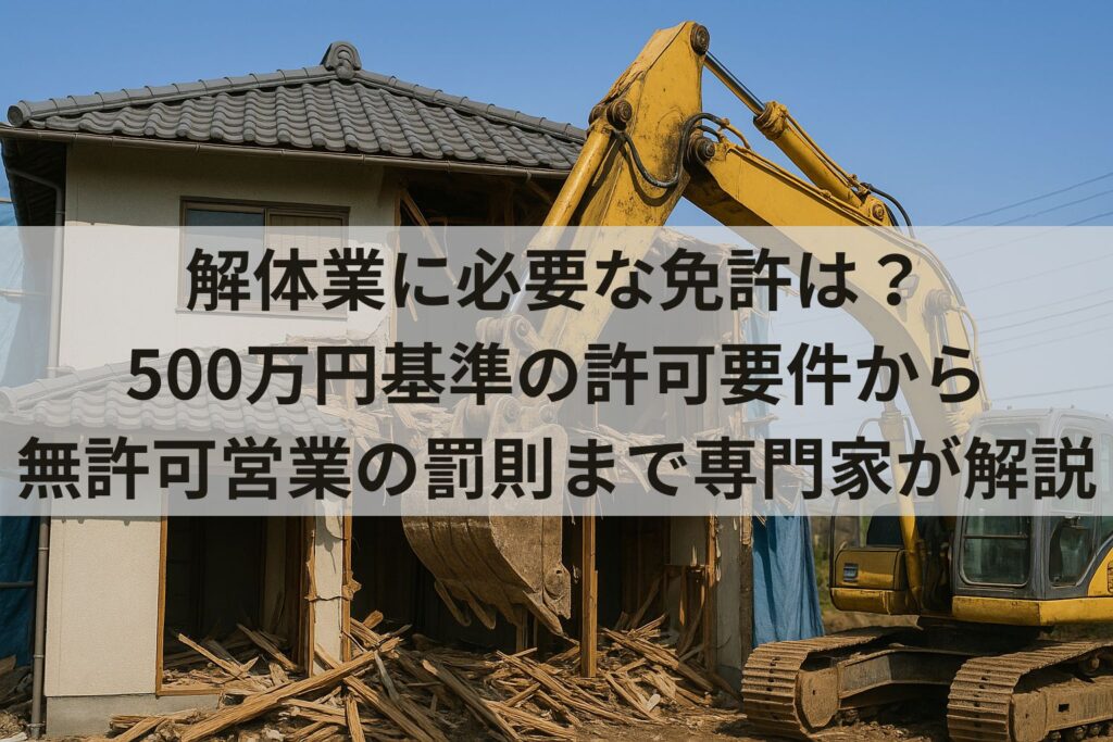 解体業に必要な免許は？500万円基準の許可要件から無許可営業の罰則まで解説